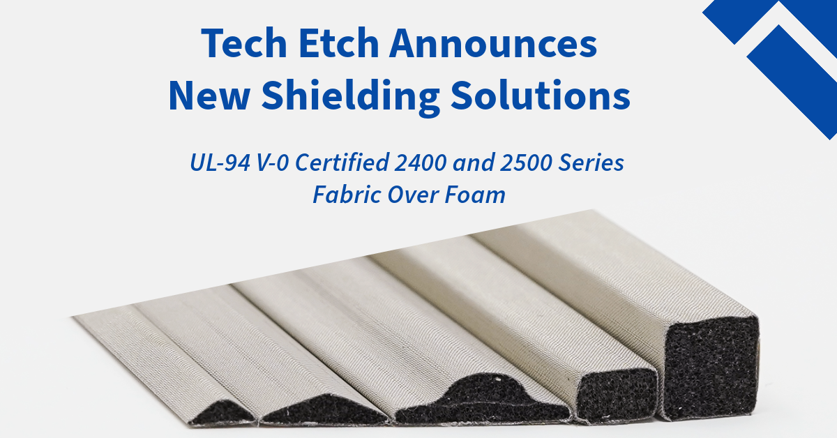 Tech Etch Announces New Shielding Solutions: UL-94 V-0 Certified 2400 and 2500 (Halogen Free) Series Fabric Over Foam